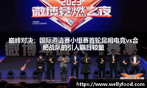 巅峰对决：国际邀请赛小组赛首轮昆明电竞vs合肥战队的引人瞩目较量