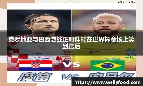 克罗地亚与巴西激战正酣谁能在世界杯赛场上笑到最后